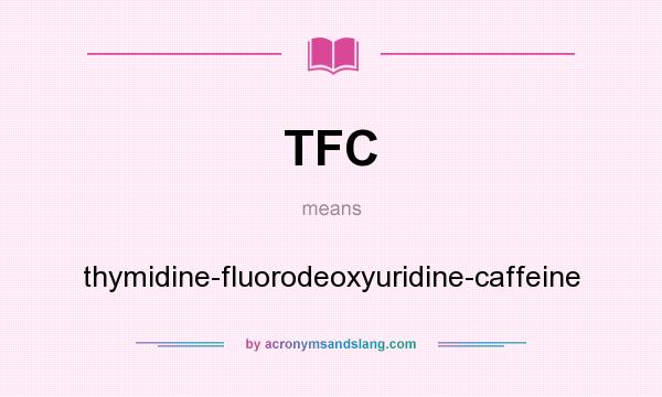 What does TFC mean? It stands for thymidine-fluorodeoxyuridine-caffeine