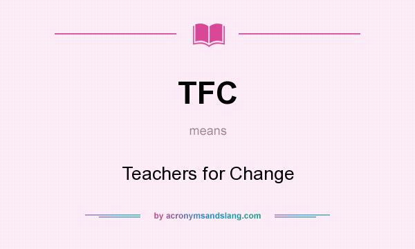 What does TFC mean? It stands for Teachers for Change