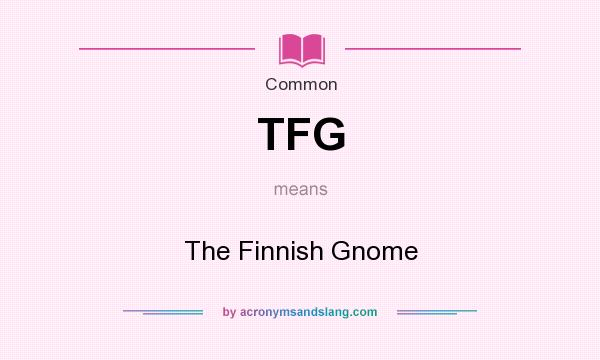 What does TFG mean? It stands for The Finnish Gnome