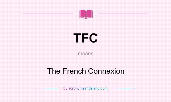 What does TFC mean? It stands for The French Connexion