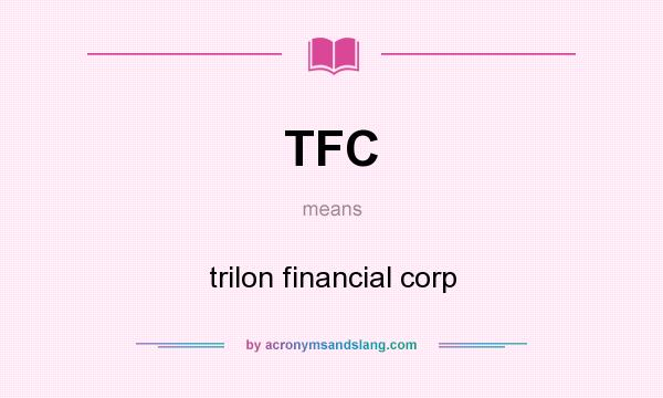What does TFC mean? It stands for trilon financial corp