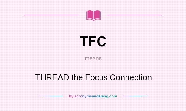 What does TFC mean? It stands for THREAD the Focus Connection