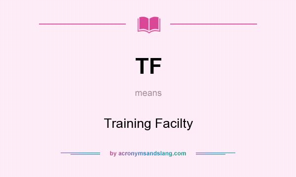 What does TF mean? It stands for Training Facilty