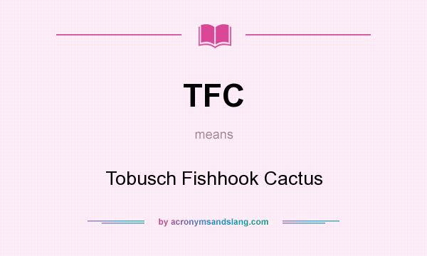 What does TFC mean? It stands for Tobusch Fishhook Cactus