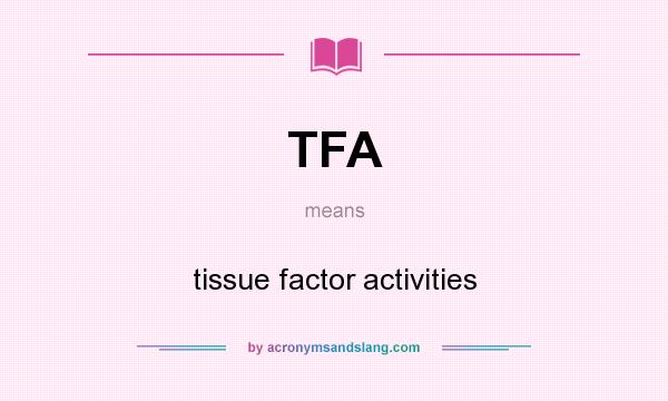 What does TFA mean? It stands for tissue factor activities