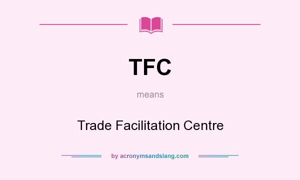 What does TFC mean? It stands for Trade Facilitation Centre