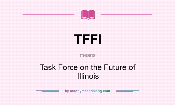 What does TFFI mean? It stands for Task Force on the Future of Illinois