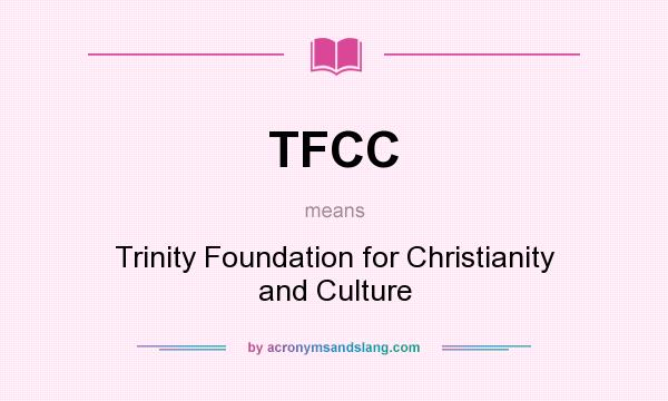 What does TFCC mean? It stands for Trinity Foundation for Christianity and Culture