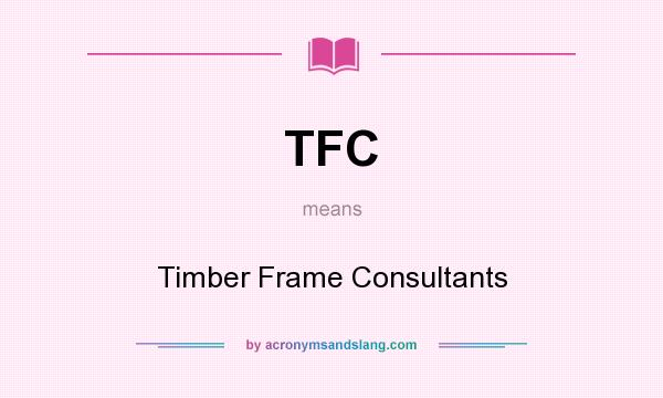 What does TFC mean? It stands for Timber Frame Consultants