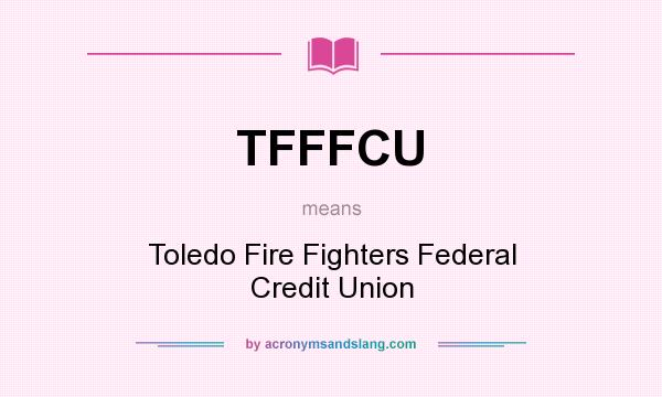 What does TFFFCU mean? It stands for Toledo Fire Fighters Federal Credit Union