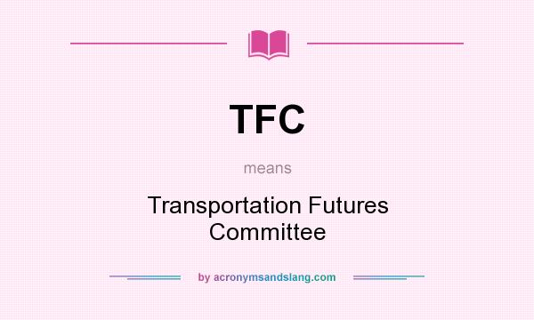 What does TFC mean? It stands for Transportation Futures Committee