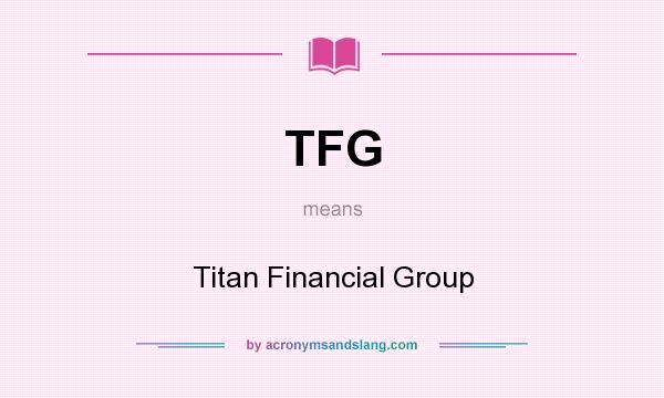 What does TFG mean? It stands for Titan Financial Group