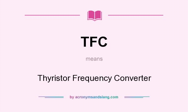 What does TFC mean? It stands for Thyristor Frequency Converter