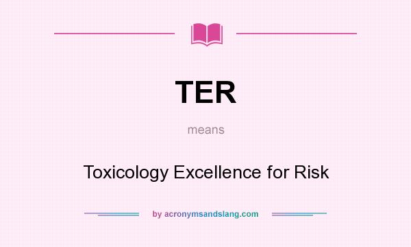 What does TER mean? It stands for Toxicology Excellence for Risk
