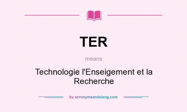 What does TER mean? It stands for Technologie l`Enseigement et la Recherche
