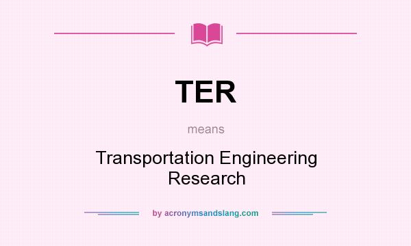 What does TER mean? It stands for Transportation Engineering Research
