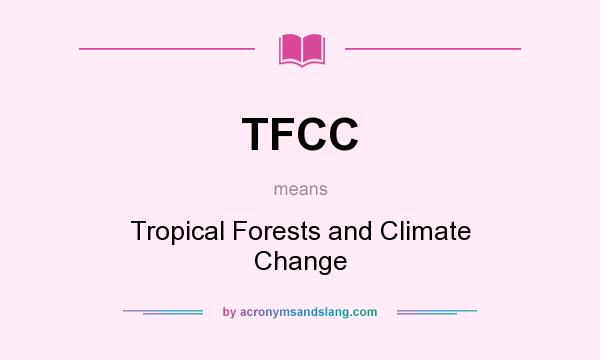 What does TFCC mean? It stands for Tropical Forests and Climate Change