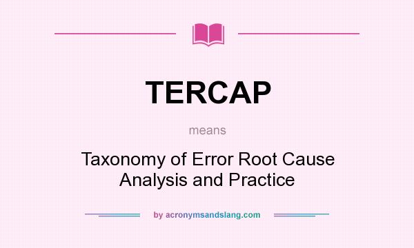 What does TERCAP mean? It stands for Taxonomy of Error Root Cause Analysis and Practice