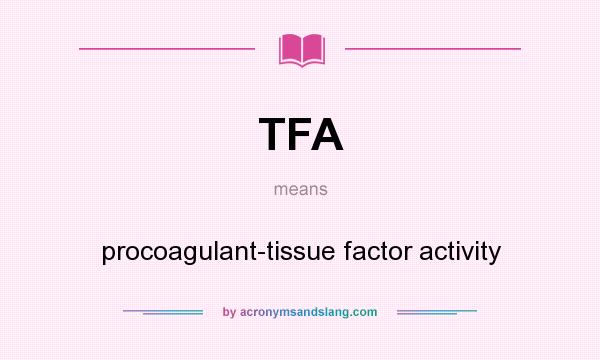 What does TFA mean? It stands for procoagulant-tissue factor activity