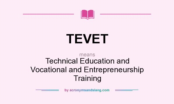 What does TEVET mean? It stands for Technical Education and Vocational and Entrepreneurship Training