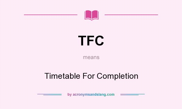 What does TFC mean? It stands for Timetable For Completion