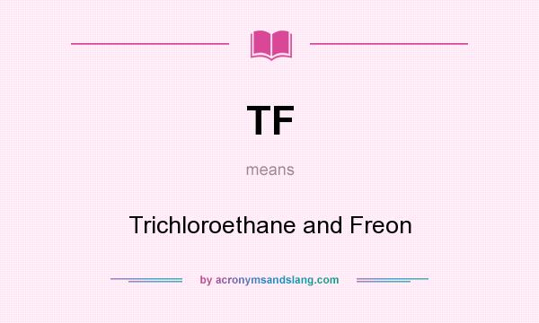 What does TF mean? It stands for Trichloroethane and Freon