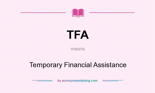 What does TFA mean? It stands for Temporary Financial Assistance