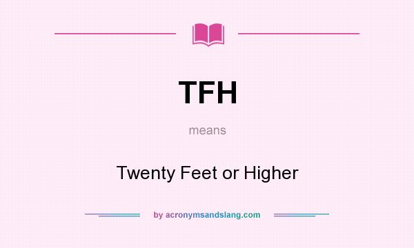What does TFH mean? It stands for Twenty Feet or Higher
