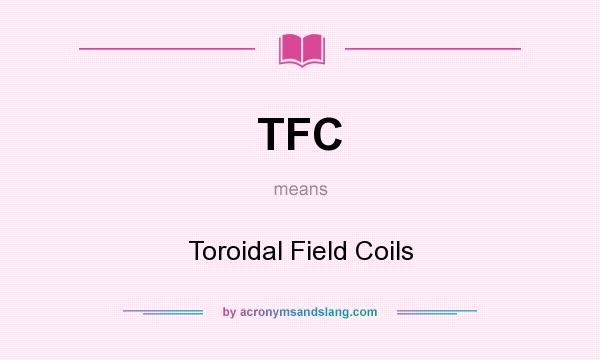 What does TFC mean? It stands for Toroidal Field Coils