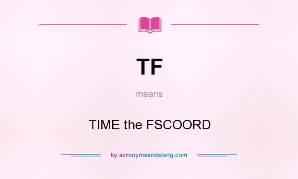 What does TF mean? It stands for TIME the FSCOORD