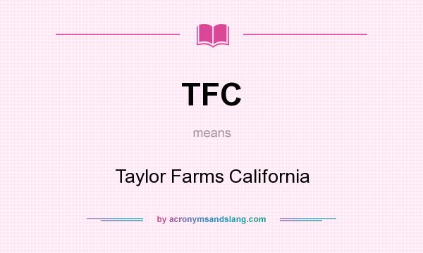 What does TFC mean? It stands for Taylor Farms California