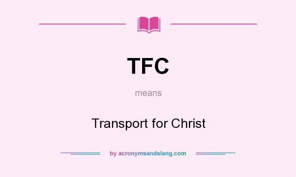 What does TFC mean? It stands for Transport for Christ