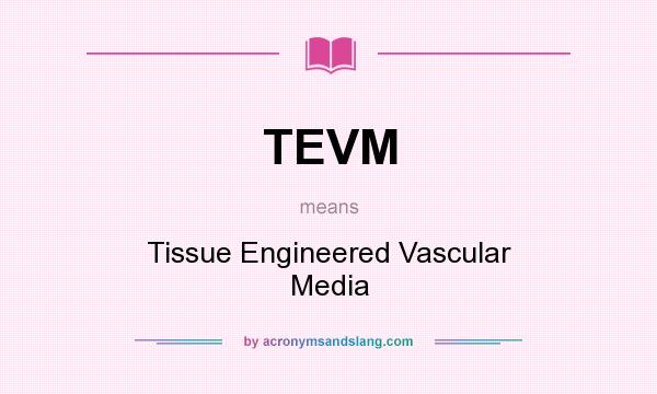What does TEVM mean? It stands for Tissue Engineered Vascular Media