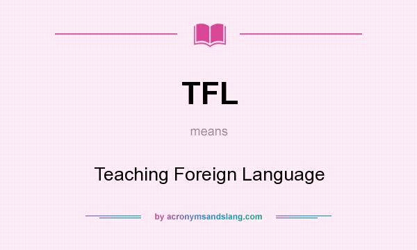 What does TFL mean? It stands for Teaching Foreign Language