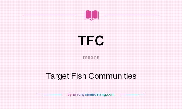 What does TFC mean? It stands for Target Fish Communities
