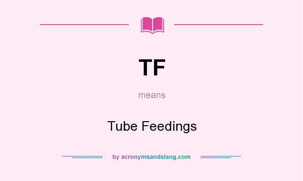 What does TF mean? It stands for Tube Feedings