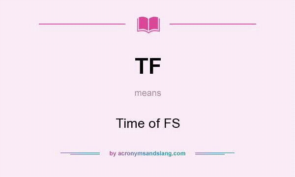 What does TF mean? It stands for Time of FS