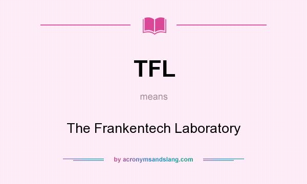 What does TFL mean? It stands for The Frankentech Laboratory