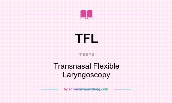 What does TFL mean? It stands for Transnasal Flexible Laryngoscopy