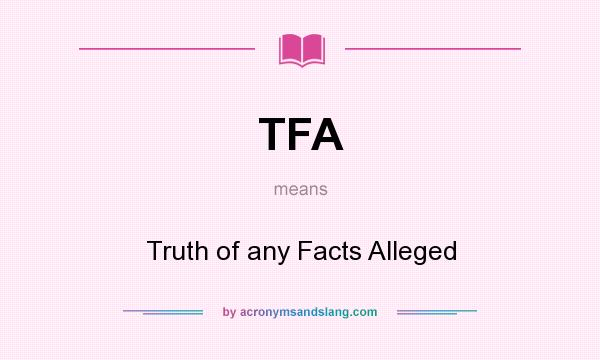 What does TFA mean? It stands for Truth of any Facts Alleged