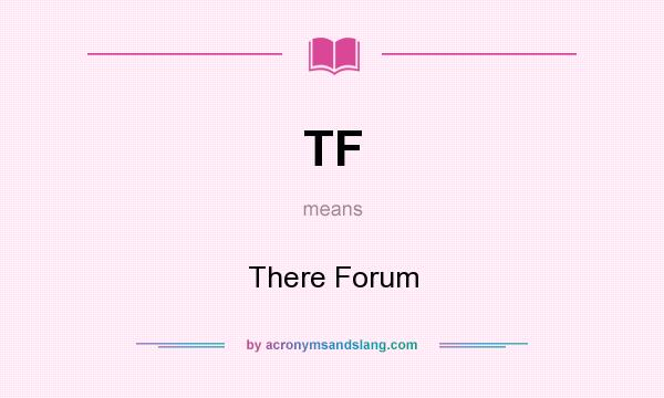 What does TF mean? It stands for There Forum