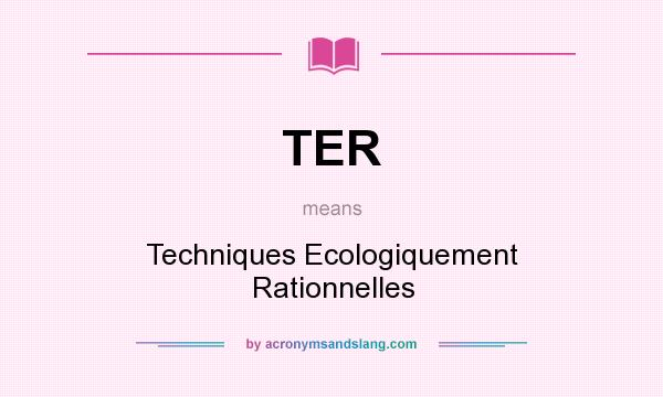 What does TER mean? It stands for Techniques Ecologiquement Rationnelles