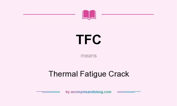 What does TFC mean? It stands for Thermal Fatigue Crack