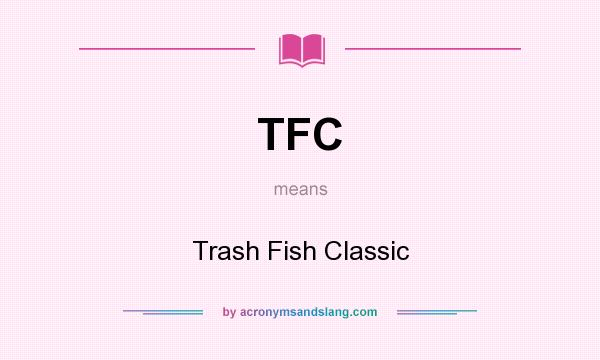What does TFC mean? It stands for Trash Fish Classic