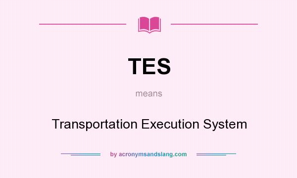What does TES mean? It stands for Transportation Execution System