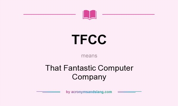 What does TFCC mean? It stands for That Fantastic Computer Company