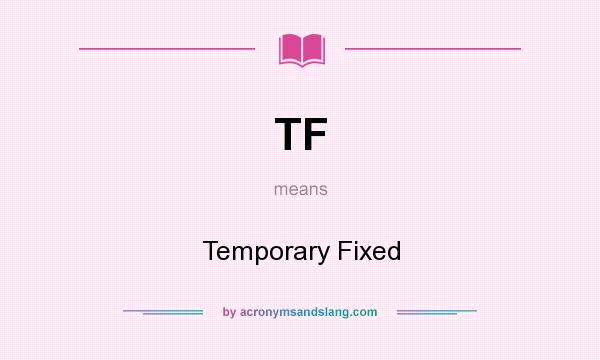 What does TF mean? It stands for Temporary Fixed