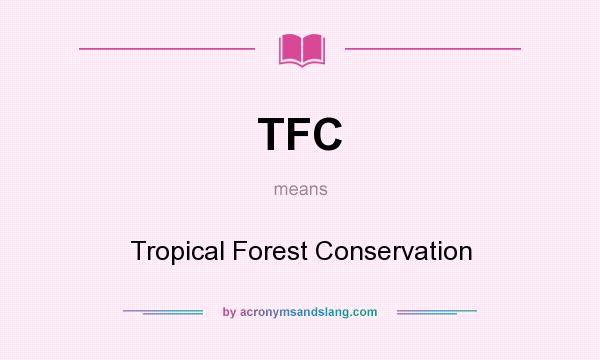 What does TFC mean? It stands for Tropical Forest Conservation