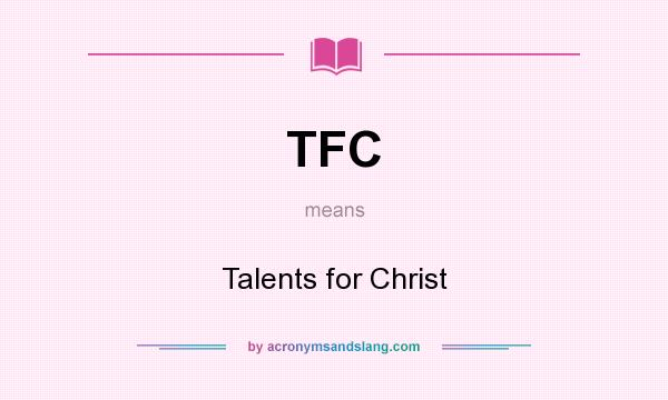 What does TFC mean? It stands for Talents for Christ