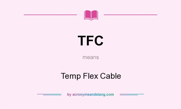What does TFC mean? It stands for Temp Flex Cable